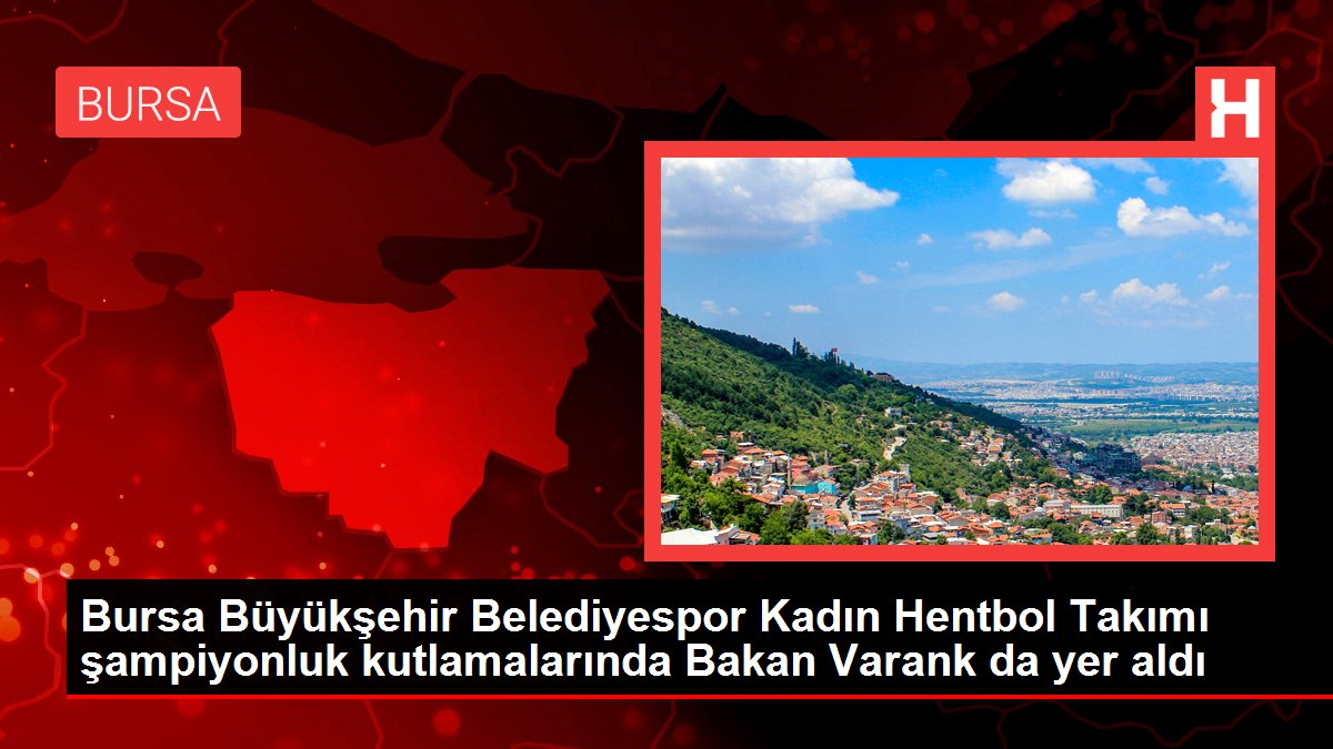 Bursa Büyükşehir Belediyespor Kadın Hentbol Takımı şampiyonluk kutlamalarında Bakan Varank da yer aldı