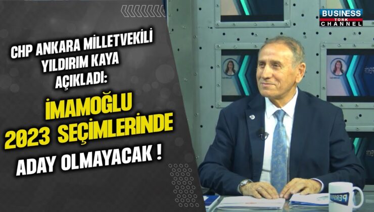 CHP ANKARA MİLLETVEKİLİ YILDIRIM KAYA: İMAMOĞLU 2023 SEÇİMLERİNDE ADAY OLMAYACAK!