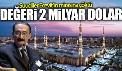 Suudiler Ecevit’in Mirasına Çöktü: Değeri 2 Milyar Dolar