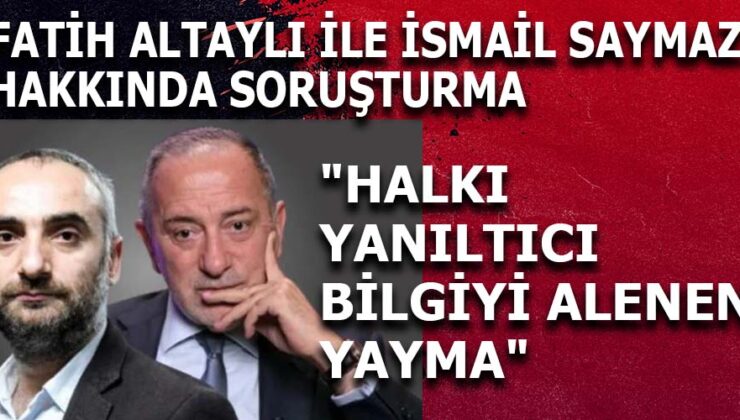 Fatih Altaylı ve İsmail Saymaz’a ‘Halkı Yanıltıcı Bilgi’ Soruşturması