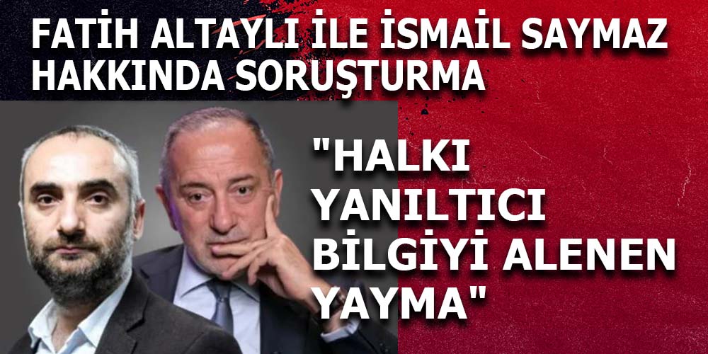 Fatih Altaylı ve İsmail Saymaz’a ‘Halkı Yanıltıcı Bilgi’ Soruşturması