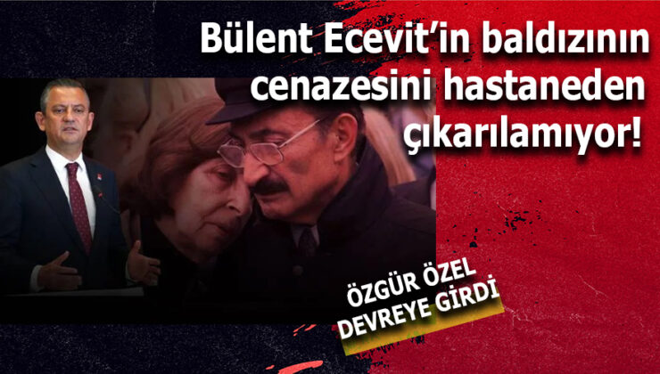 Bülent Ecevit’in Baldızının Cenazesi Hastaneden Çıkarılamıyor: Özgür Özel Devreye Girdi