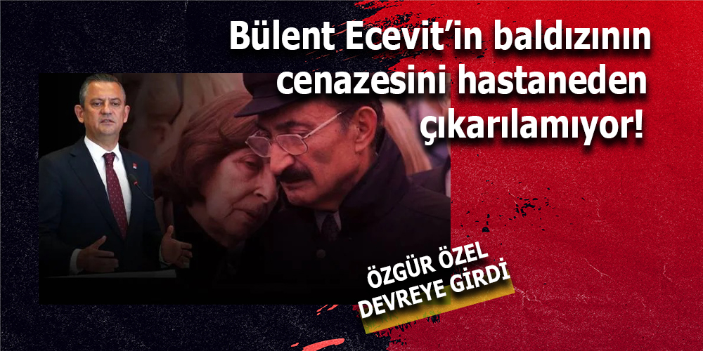 Bülent Ecevit’in Baldızının Cenazesi Hastaneden Çıkarılamıyor: Özgür Özel Devreye Girdi