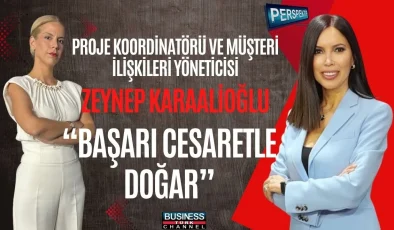 ZEYNEP KARAALIOĞLU: “BAŞARI CESARETLE GELİR, EN BÜYÜK YATIRIM İNSANDADIR”