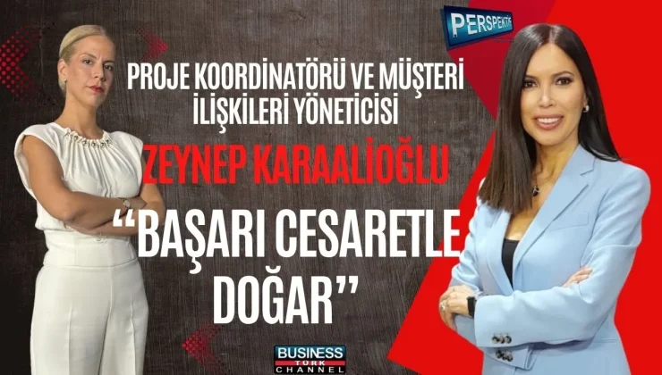 ZEYNEP KARAALIOĞLU: “BAŞARI CESARETLE GELİR, EN BÜYÜK YATIRIM İNSANDADIR”