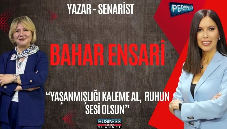 BAHAR ENSARİ’DEN YAZARLIK, HAYAT VE İLHAM VEREN BAŞARI HİKÂYESİ